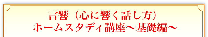 言響(心に響く話し方)ホームスタディ講座〜基礎編〜