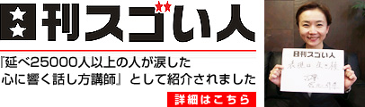 日刊スゴい人！に「述べ25000人の人が涙した心に響く話し方講師」として掲載されました。