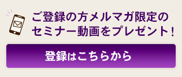 ご登録の方メルマガ限定のセミナー動画をプレゼント！登録はこちらから